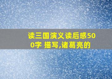 读三国演义读后感500字 描写,诸葛亮的